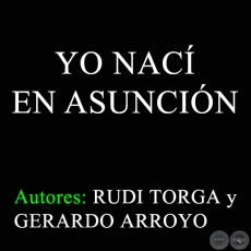 YO NAC EN ASUNCIN - Autores: RUDI TORGA y GERARDO ARROYO